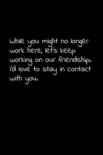 While You Might No Longer Work Here, Let's Keep Working on Our Friendship. I'd Love to Stay in Contact with You. Perfect Goodbye Gift to Coworker / Going Away Gift for Your Co Worker, Boss, Manager, Employee.