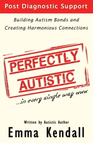 Perfectly Autistic Post Diagnostic Support for Parents of ASD Children. Building Autism Bonds and Creating Harmonious Connections