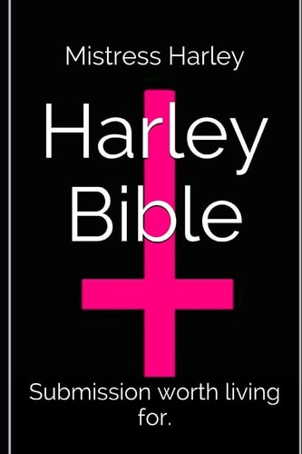 The Holy Harley Bible (Mistress Harley Re-Writes the Old and New Testament) Submission Worth Living For, Domination Worth Suffering Through