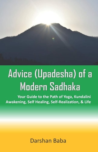 Advice (Upadesha) of a Modern Sadhaka Your Guide to the Path of Yoga, Kundalini Awakening, Self Healing, Self-Realization, & Life