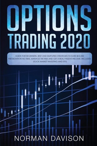 Options Trading 2020 Guide for Beginners. Best and Simplified Strategies to Earn $10,000 Per Month in No Time, Manage The Risk and Get a Real Passive Income. Includes: Stock Market Investing and ETFs