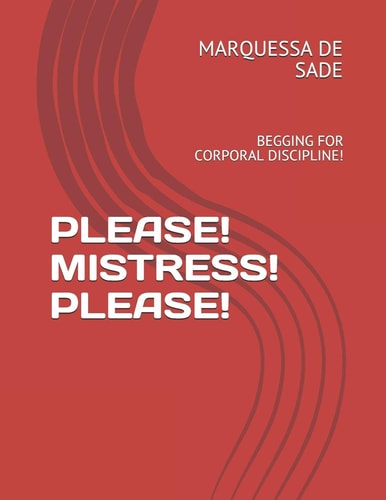 Please! Mistress! Please! Begging for Corporal Discipline!