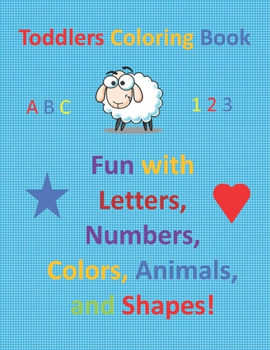 Toddlers Coloring Book Fun with Letters, Numbers, Colors, Animals, and Shapes!
