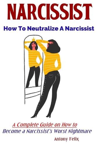 Narcissist How To Neutralize A Narcissist A Complete Guide on How to Become a Narcissist's Worst Nightmare