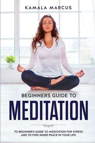 Beginners Guide to Meditation A Beginner's Guide to Meditation for Reduce Stress and Find Inner Peace in Your Life
