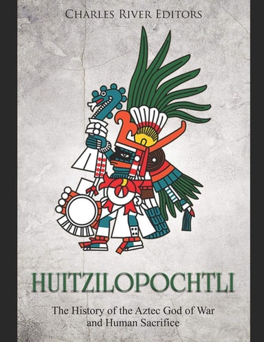 Huitzilopochtli The History of the Aztec God of War and Human Sacrifice