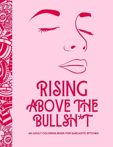 Rising Above the Bullsh*t - An Adult Coloring Book for Sarcastic B*tches Funny & Full of Cuss Words, Insults and General Swears That'll Make Grandma Blush! - 8.5x11, 44 Pages, 24 Sheets