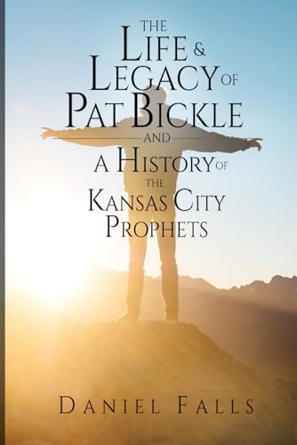 The Life and Legacy of Pat Bickle and a History of the Kansas City Prophets