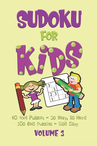 Sudoku for Kids Volume 3 A Beginners Sudoku Puzzle Book Volume 3 Includes 50 4x4 Puzzles and 100 6x6 Puzzles.