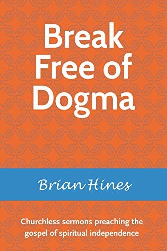 Break Free of Dogma Churchless Sermons Preaching the Gospel of Spiritual Independence