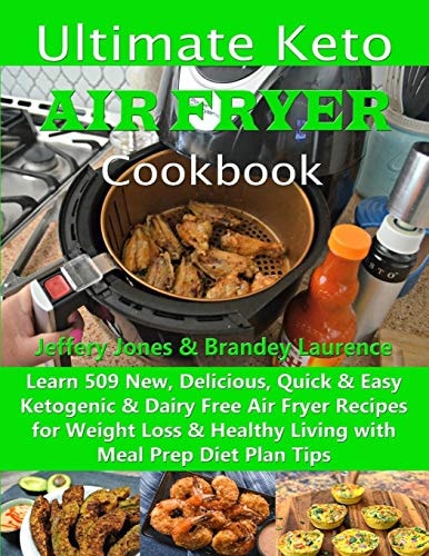 Ultimate Keto Air Fryer Cookbook Learn 509 New, Delicious, Quick & Easy Ketogenic & Dairy Free Air Fryer Recipes for Weight Loss & Healthy Living with Meal Prep Diet Plan Tips