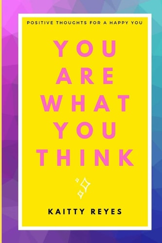 You Are What You Think Positive Thoughts for a Happy You
