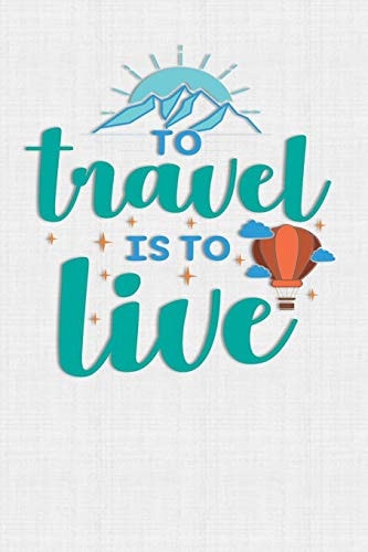To Travel Is To Live Keep Track of Travel Adventures with - What If Something Happens Info, Itinerary, Airline Info, Photos, Packing Lists, Preparation, What To See, What To Do, Memories