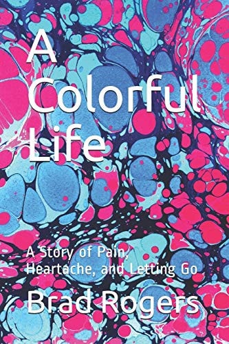A Colorful Life A Story of Pain, Heartache, and Letting Go