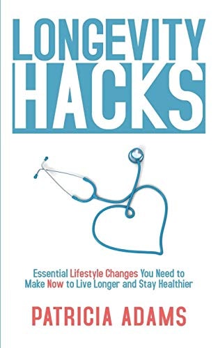 Longevity Hacks Essential Lifestyle Changes You Need to Make Now to Live Longer and Stay Healthier