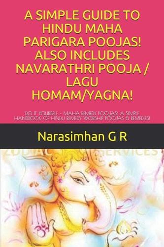 A Simple Guide to Hindu Maha Parigara Poojas! Also Includes Navarathri Pooja / Lagu Homam/Yagna! Do It Yourself - Maha Remedy Poojas! a Simple Handbook of Hindu Remedy Worship Poojas & Remedies!