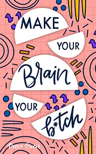 Make Your Brain Your B*tch Mental Toughness Secrets To Rewire Your Mindset To Be Resilient And Relentless, Have Self Confidence In Everything You Do, And Become The Badass You Truly Are
