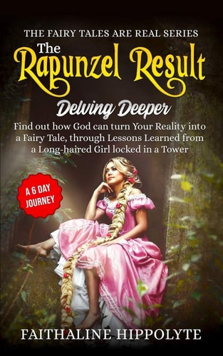 The Rapunzel Result, Delving Deeper Find Out How God Can Turn Your Reality Into a Fairy Tale, Through Lessons Learned from a Long-Haired Girl Locked in a Tower - a 6 Day Journey