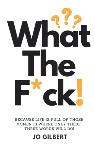 What The F*CK! Because Life Is Full Of Those Moments Where Only These Three Words Will Do!