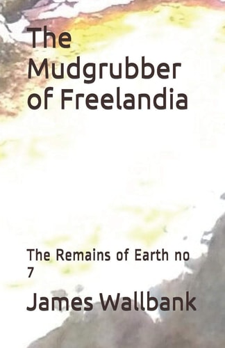 The Mudgrubber of Freelandia The Remains of Earth No 7