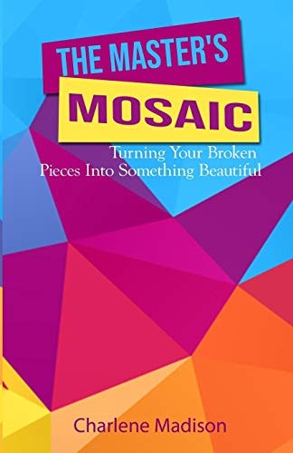 The Master's Mosaic Turning Your Broken Pieces Into Something Beautiful