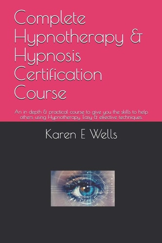Complete Hypnotherapy & Hypnosis Certification Course An in Depth & Practical Course to Give You the Skills to Help Others Using Hypnotherapy. Easy & Effective Techniques.