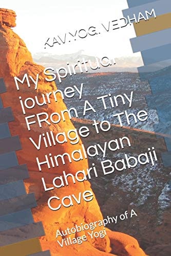 My Spiritual Journey FRom A Tiny Village to The Himalayan Lahari Babaji Cave Autobiography of A Village Yogi