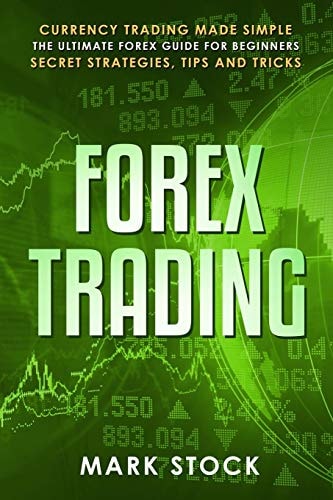 Forex Trading Currency Trading Made Simple, the Ultimate FOREX Guide for Beginners, Secret Strategies, Tips and Tricks