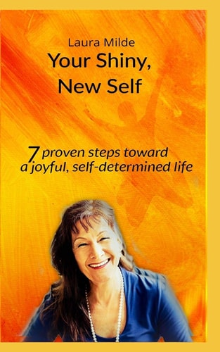 Your Shiny, New Self Seven Proven Steps Toward a Joyful, Self-Determined Life