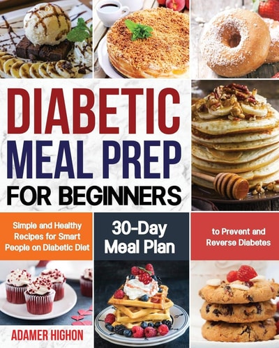 Diabetic Meal Prep for Beginners Simple and Healthy Recipes for Smart People on Diabetic Diet - 30-Day Meal Plan to Prevent and Reverse Diabetes