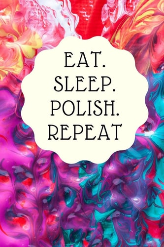 Eat. Sleep. Polish. Repeat Notebook for All Nail Designers and Creative Artists of Nail-Art, Who Like to Let Off Steam with Color Gels, Acrylics Or Shellac and Make Beautiful Nails