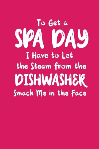 To Get A Spa Day I Have To Let The Steam From The Dishwasher Smack Me In The Face A Funny Gift for Busy Moms