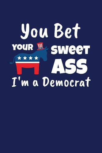 You Bet Your Sweet Ass I'm a Democrat Funny Gift for a Member of the Democratic Party