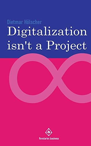 Digitalization is Not a Project Why Projects are Not and Cannot be the Right Choice for Digitalization