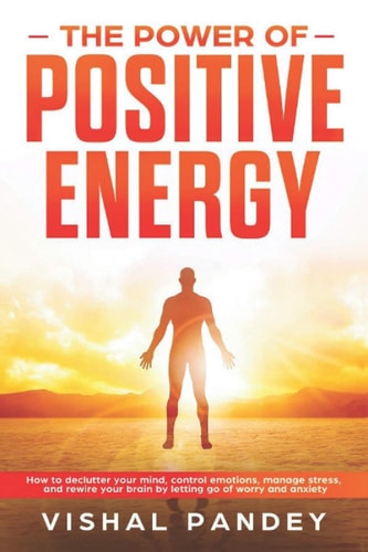The Power of Positive Energy How to Declutter Your Mind, Control Emotions, Manage Stress, and Rewire Your Brain by Letting Go of Worry and Anxiety (Positive Thinking Book 2)