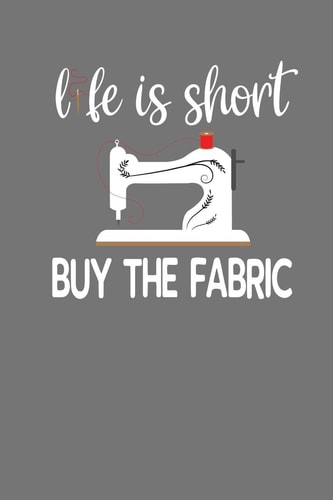 Life Is Short Buy The Fabric Quilting, Sewing, Knitting, and Stitching Gift