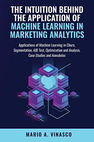 The Intuition Behind the Application of Machine Learning in Marketing Analytics Creative Uses of ML in Digital Marketing