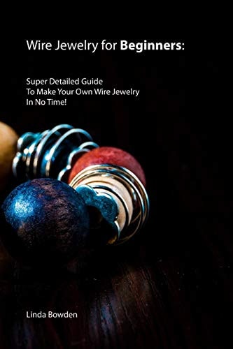 Wire Jewelry for Beginners Super Detailed Guide To Make Your Own Wire Jewelry In No Time!