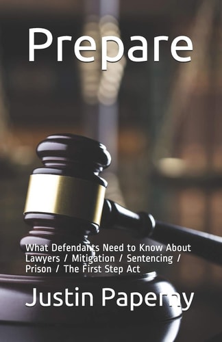 Prepare What Defendants Need to Know About Lawyers / Mitigation / Sentencing / Prison / The First Step Act