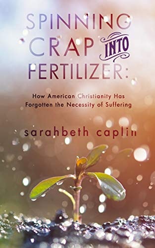Spinning Crap Into Fertilizer How American Christianity Has Forgotten the Necessity of Suffering