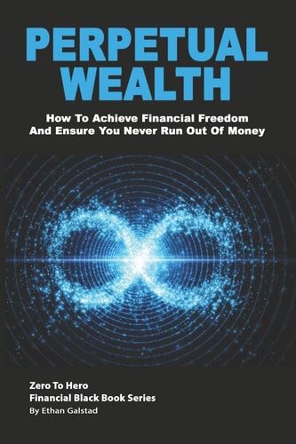 Perpetual Wealth How To Achieve Financial Freedom And Ensure You Never Run Out Of Money