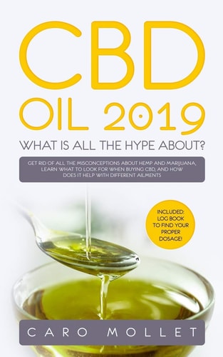 CBD Oil 2019 What Is All the Hype About?: Get Rid of All the Misconceptions about Hemp and Marijuana, Learn What to Look for When Buying CBD, and How Does It Help with Different Ailments