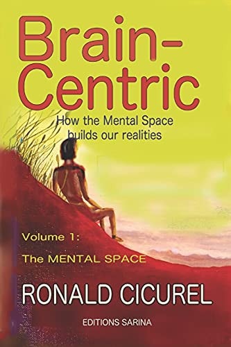 Brain-Centric How the Mental Space Builds Our Realities Part One: the Mental Space