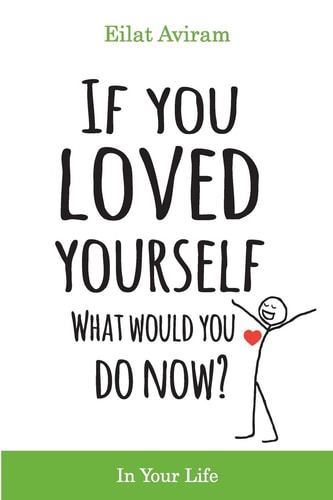 If You Loved Yourself, What Would You Do Now? How to Not Hate Yourself and Feel Better about Yourself in Your Mind Body and Health, Sex, Money, Food, Work and Parenting.