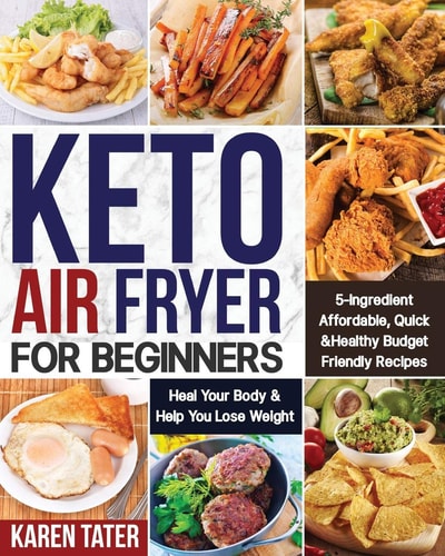 Keto Air Fryer for Beginners 5-Ingredient Affordable, Quick & Healthy Budget Friendly Recipes - Heal Your Body & Help You Lose Weight