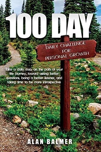 100 Day Daily Challenge for Personal Growth Take a Daily Step, on the Path of Your Life Journey, Toward Asking Better Questions, Being a Better Listener, and Taking Time to Be More Introspective