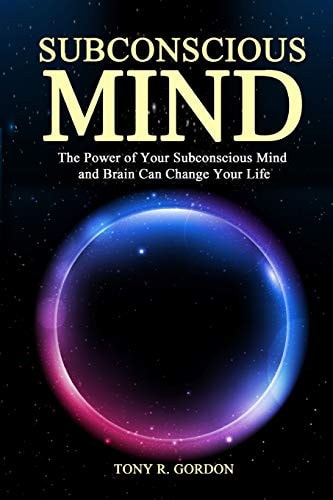 Subconscious Mind The Power of Your Subconscious Mind and Brain Can Change Your Life