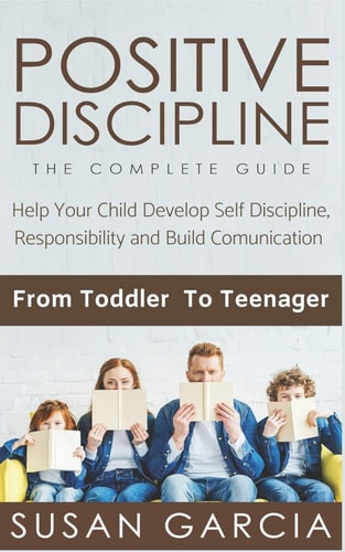 Positive Discipline THE COMPLETE GUIDE: Help Your Child Develop Self Discipline, Responsibility and Build Comunication: From Toddler To Teenager
