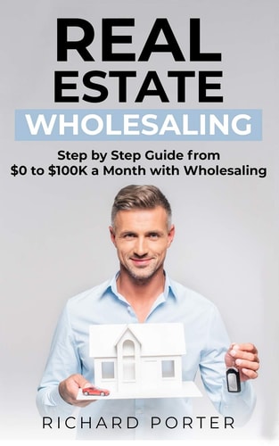 Real Estate Wholesaling How to Start with Real Estate Wholesaling, from 0 to $100,000 Per Month