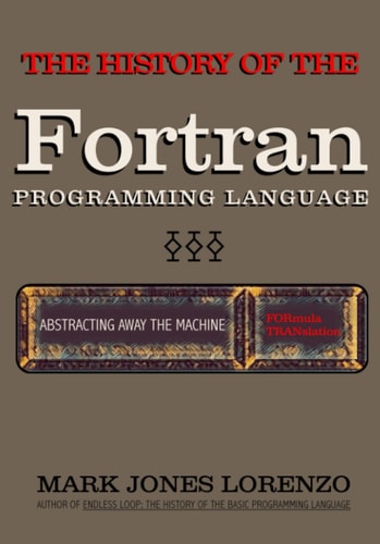 Abstracting Away the Machine The History of the FORTRAN Programming Language (FORmula TRANslation)